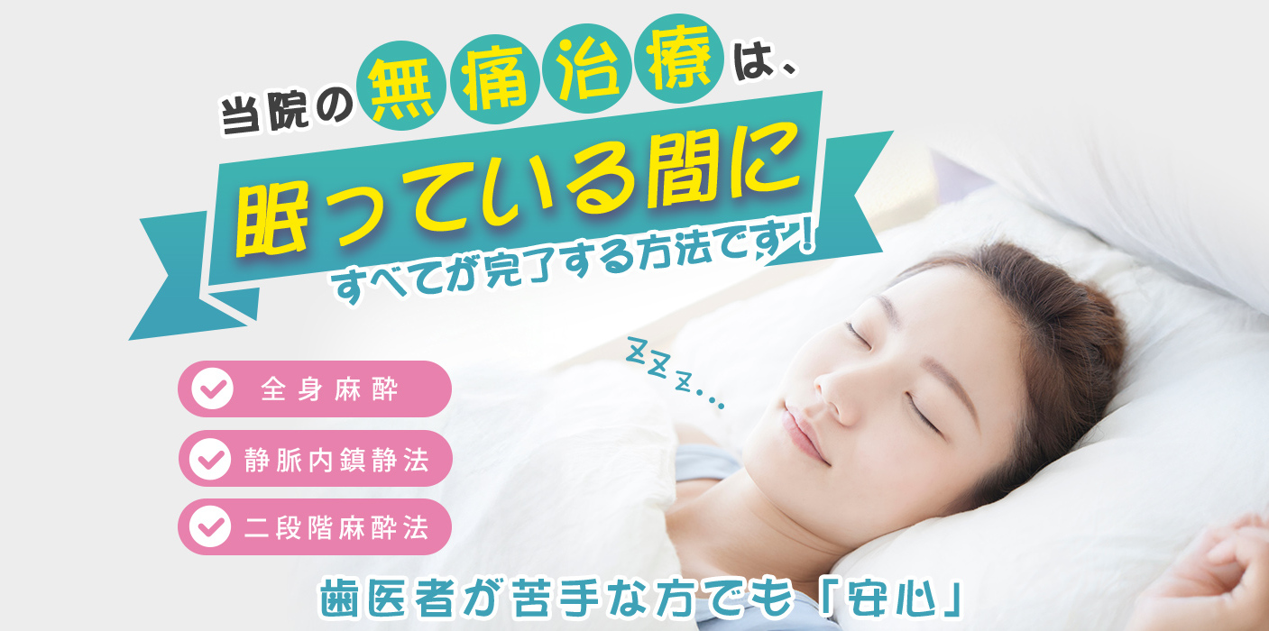 静脈内鎮静法や全身麻酔で10本以上の治療も一気に終えられます！