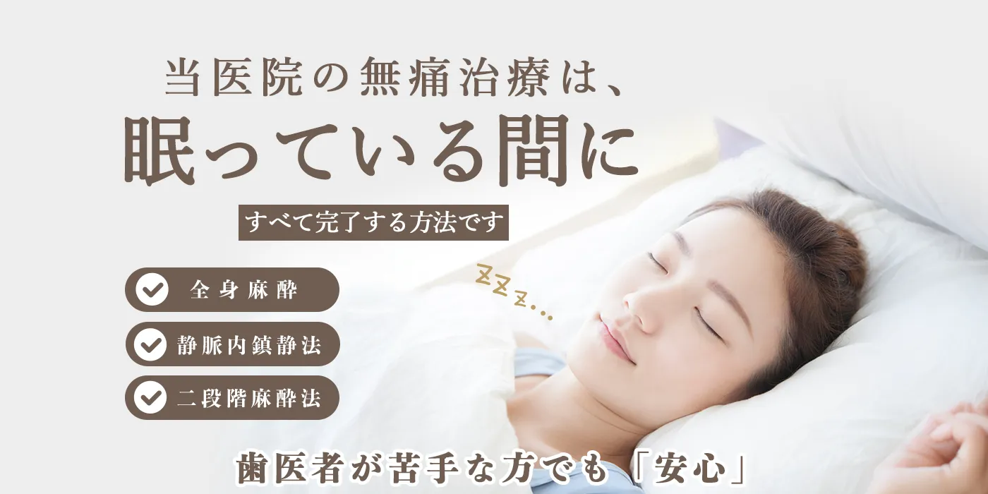 静脈内鎮静法や全身麻酔で10本以上の治療も一気に終えられます！